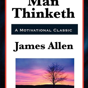 "As A Man Thinketh" James Allen