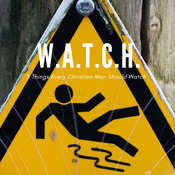 W.A.T.C.H. - 5 Things Every Christian Man Should Watch