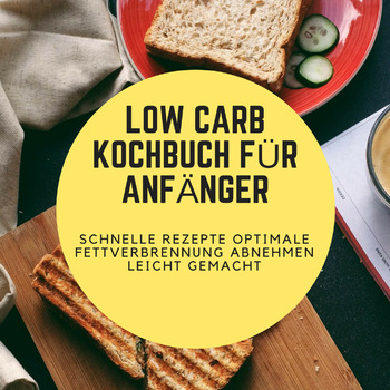 Low Carb-Diät Kochbuch für Anfänger: Schnelle Rezepte optimale Fettverbrennung Abnehmen leicht gemacht