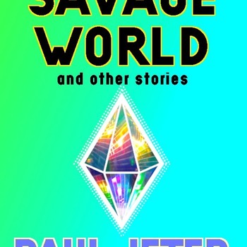 Savage World and other stories By Paul Jeter 2021 - Digital Edition