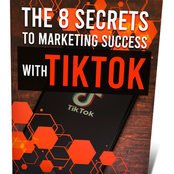 The 8 Secrets to Marketing Success With TikTok