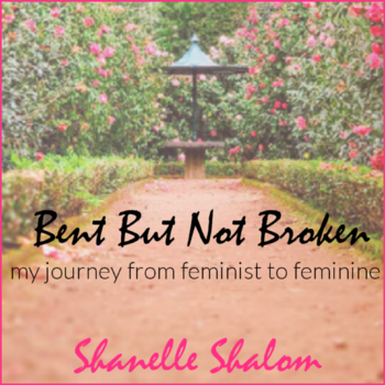 Bent But Not Broken: My Journey From Feminist to Feminine by Shanelle Shalom