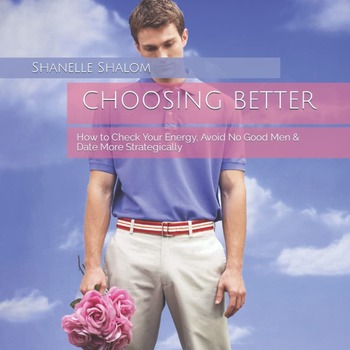 Choosing Better: How to Check Your Energy, Avoid No Good Men & Date More Strategically