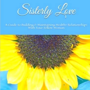 Sisterly Love: A Guide to Building & Maintaining Healthy Relationships With Your Fellow Woman
