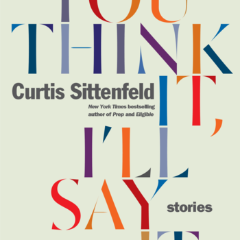 You Think It, I'll Say It: Stories by Curtis Sittenfeld