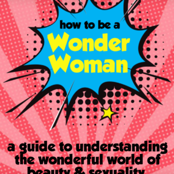 How to Be a Wonder Woman: A Guide to Understanding the Wonderful World of Beauty & Sexuality