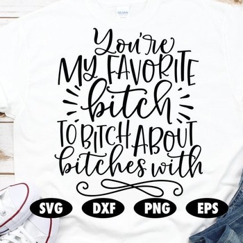 100 You're my favorite bitch to bitch about bitches with svg, Funny svg, Quote svg, Saying svg, Sassy svg, Cuss svg, Bitch svg, Funny shirt