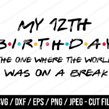 158 My 12th Birthday The One Where The World Was On A Break SVG, Friends SVG, Instant Download, Cricut, Friends Cut File, Friends Birthday