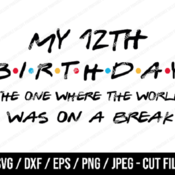 158 My 12th Birthday The One Where The World Was On A Break SVG, Friends SVG, Instant Download, Cricut, Friends Cut File, Friends Birthday