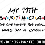 166 My 11th Birthday The One Where The World Was On A Break SVG, Friends SVG, Instant Download, Cricut, Friends Cut File, Friends Birthday