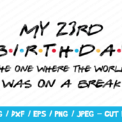 173 My 23rd Birthday The One Where The World Was On A Break SVG, Friends SVG, Instant Download, Cricut, Friends Cut File, Friends Birthday