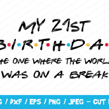 211 My 21st Birthday The One Where The World Was On A Break SVG, Friends SVG, Instant Download, Cricut, Friends Cut File, Friends Birthday