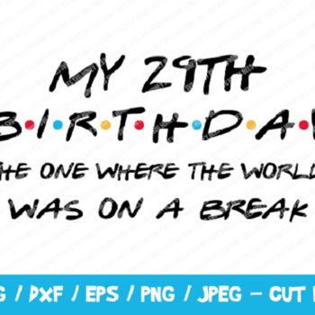 229 My 29th Birthday The One Where The World Was On A Break SVG, Friends SVG, Instant Download, Cricut, Friends Cut File, Friends Birthday