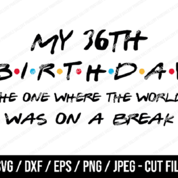 231 My 36th Birthday The One Where The World Was On A Break SVG, Friends SVG, Instant Download, Cricut, Friends Cut File, Friends Birthday