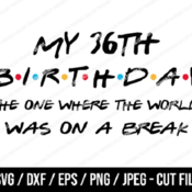 231 My 36th Birthday The One Where The World Was On A Break SVG, Friends SVG, Instant Download, Cricut, Friends Cut File, Friends Birthday