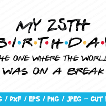 240 My 25th Birthday The One Where The World Was On A Break SVG, Friends SVG, Instant Download, Cricut, Friends Cut File, Friends Birthday