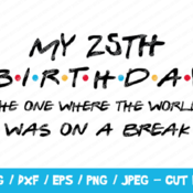 240 My 25th Birthday The One Where The World Was On A Break SVG, Friends SVG, Instant Download, Cricut, Friends Cut File, Friends Birthday