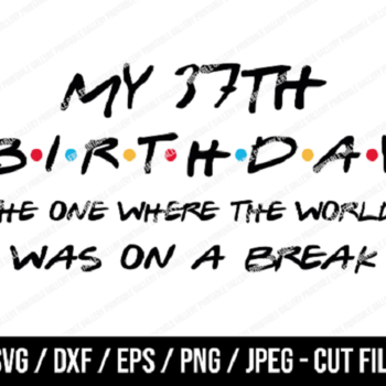 274 My 37th Birthday The One Where The World Was On A Break SVG, Friends SVG, Instant Download, Cricut, Friends Cut File, Friends Birthday