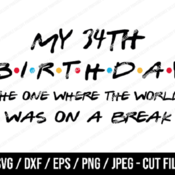 275 My 34th Birthday The One Where The World Was On A Break SVG, Friends SVG, Instant Download, Cricut, Friends Cut File, Friends Birthday