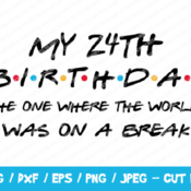 281 My 24th Birthday The One Where The World Was On A Break SVG, Friends SVG, Instant Download, Cricut, Friends Cut File, Friends Birthday