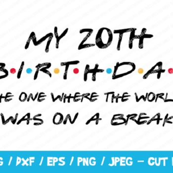 283 My 20th Birthday The One Where The World Was On A Break SVG, Friends SVG, Instant Download, Cricut, Friends Cut File, Friends Birthday