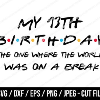 95 My 13th Birthday The One Where The World Was On A Break SVG, Friends SVG, Instant Download, Cricut, Friends Cut File, Friends Birthday