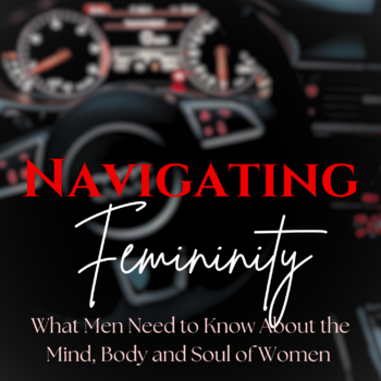 Navigating Femininity: What Men Need to Know About the Mind, Body and Soul of Women