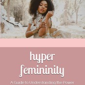Hyper Femininity: A Guide to Understanding the Power of Your Divine Feminine Nature