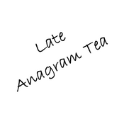 Late Anagram Tea